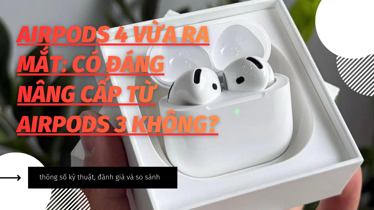 AirPods 4 vừa ra mắt: có đáng nâng cấp từ AirPods 3 không?